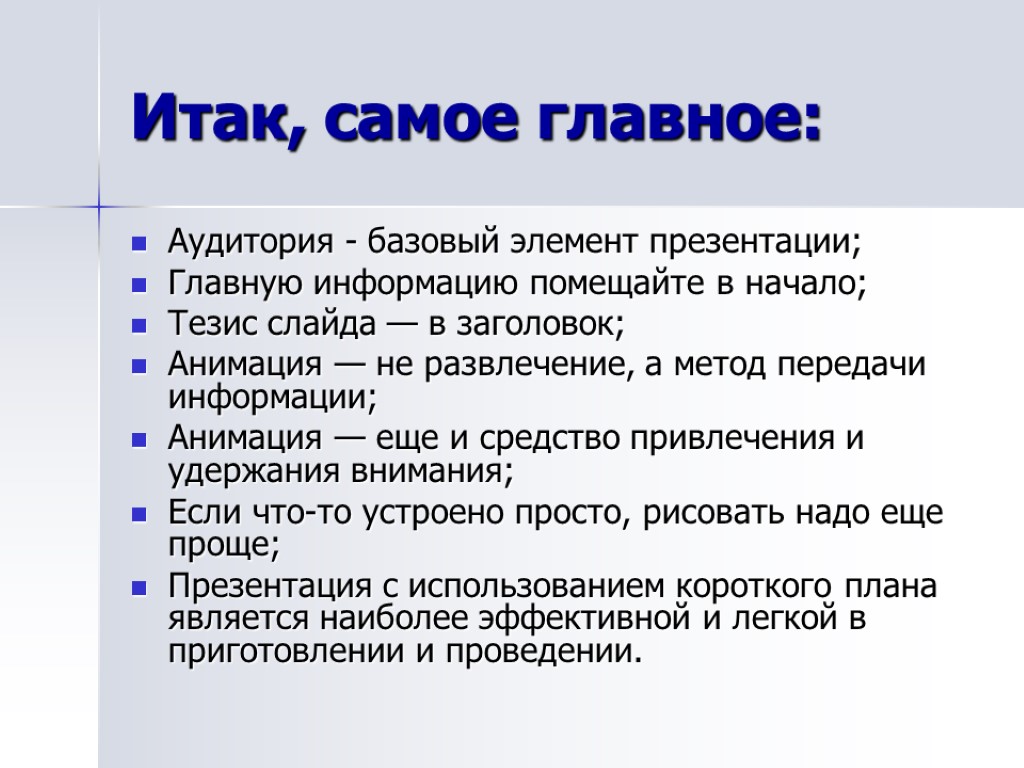 Итак, самое главное: Аудитория - базовый элемент презентации; Главную информацию помещайте в начало; Тезис